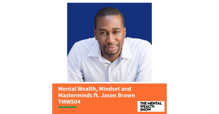 Mental Wealth, Mindset and Masterminds ft. Jason Brown – TMWS04